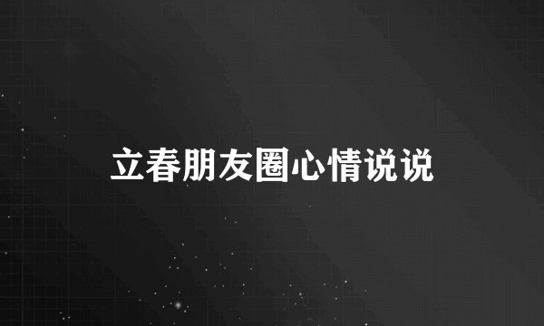 立春朋友圈心情说说