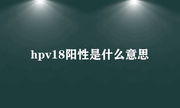 hpv18阳性是什么意思