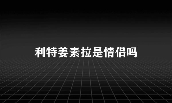 利特姜素拉是情侣吗