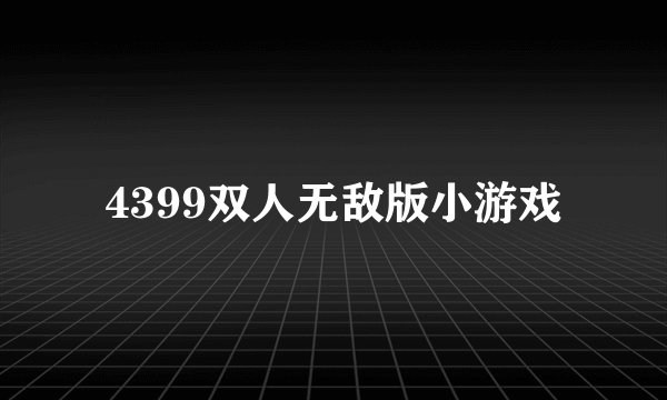 4399双人无敌版小游戏