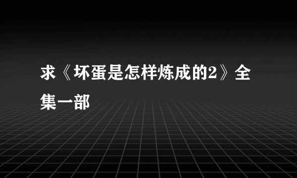 求《坏蛋是怎样炼成的2》全集一部