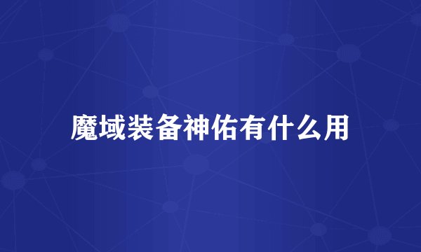 魔域装备神佑有什么用