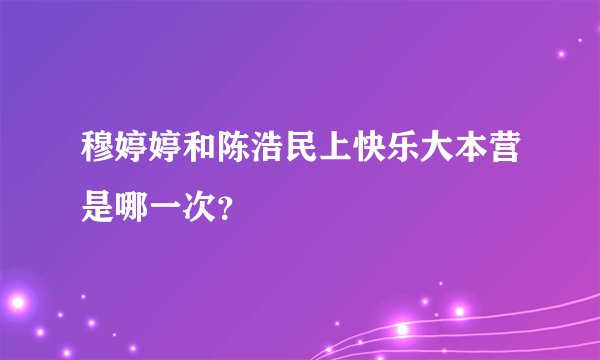穆婷婷和陈浩民上快乐大本营是哪一次？