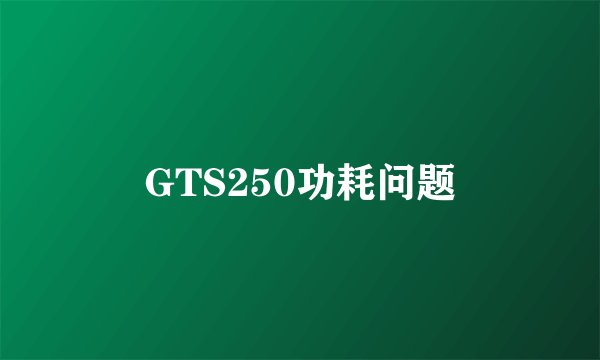 GTS250功耗问题