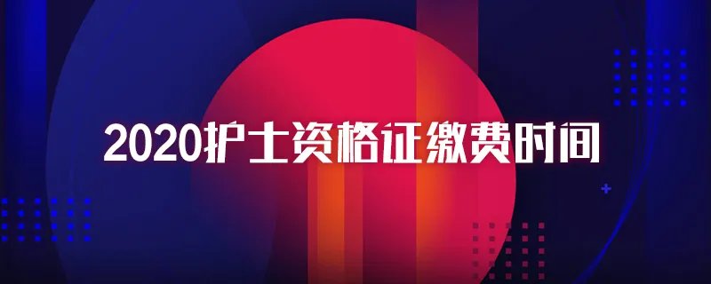 2020护士资格证缴费时间