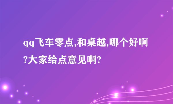 qq飞车零点,和桌越,哪个好啊?大家给点意见啊?