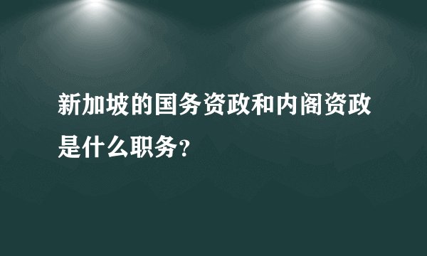 新加坡的国务资政和内阁资政是什么职务？