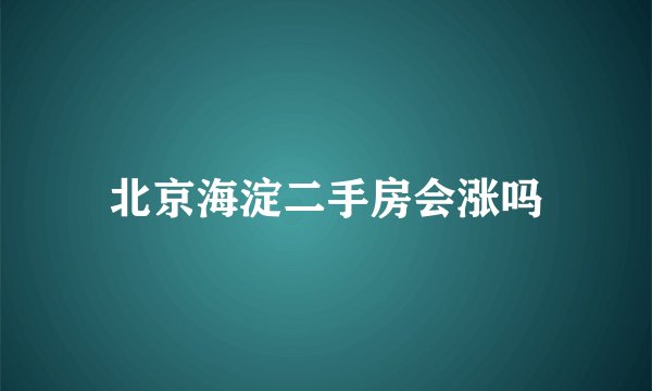 北京海淀二手房会涨吗