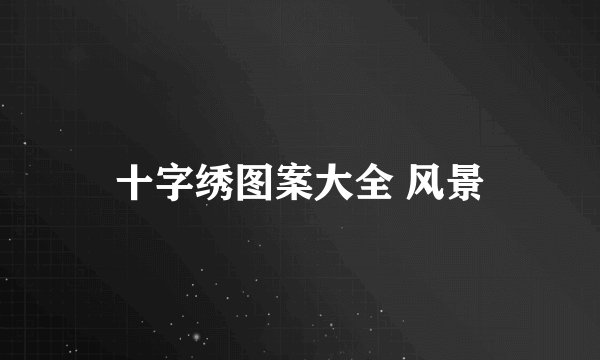 十字绣图案大全 风景