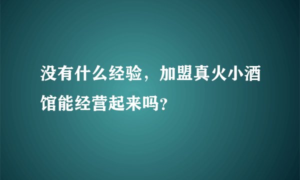 没有什么经验，加盟真火小酒馆能经营起来吗？