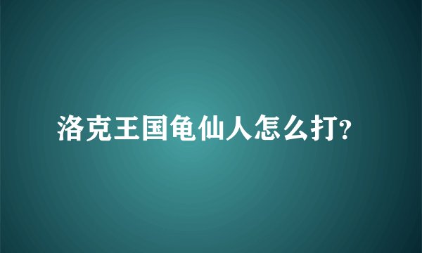 洛克王国龟仙人怎么打？