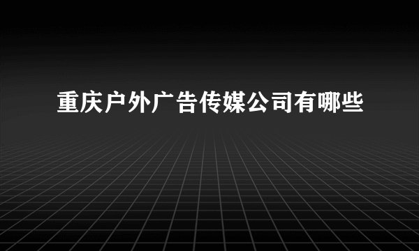 重庆户外广告传媒公司有哪些