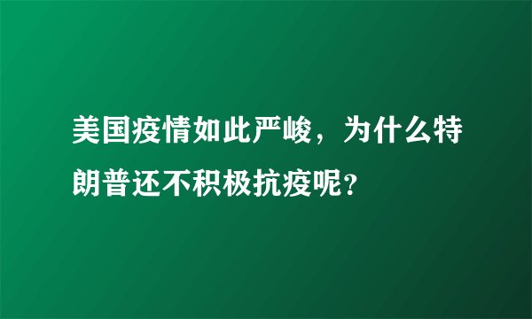 美国疫情如此严峻，为什么特朗普还不积极抗疫呢？