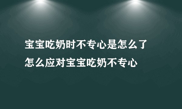 宝宝吃奶时不专心是怎么了 怎么应对宝宝吃奶不专心