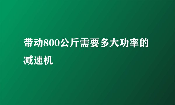 带动800公斤需要多大功率的减速机