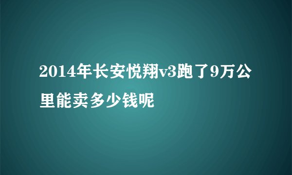 2014年长安悦翔v3跑了9万公里能卖多少钱呢