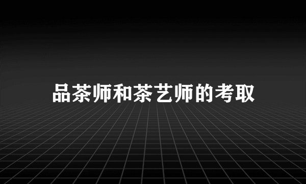 品茶师和茶艺师的考取