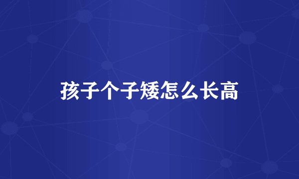 孩子个子矮怎么长高