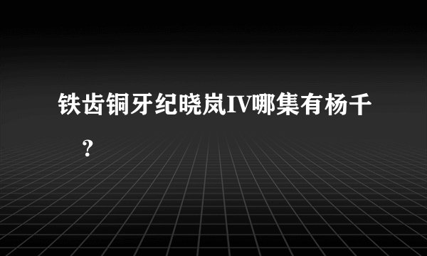 铁齿铜牙纪晓岚IV哪集有杨千嬅？