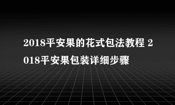 2018平安果的花式包法教程 2018平安果包装详细步骤
