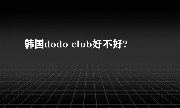 韩国dodo club好不好?