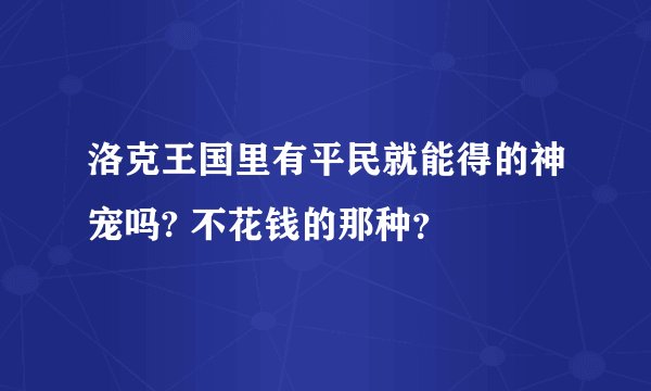 洛克王国里有平民就能得的神宠吗? 不花钱的那种？