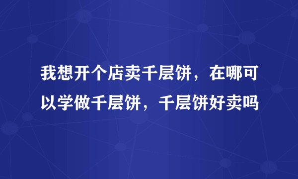 我想开个店卖千层饼，在哪可以学做千层饼，千层饼好卖吗