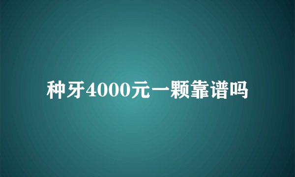 种牙4000元一颗靠谱吗