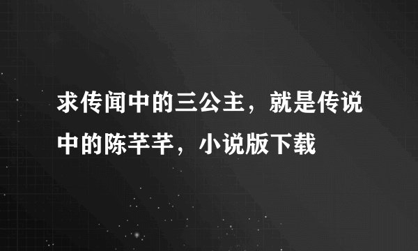 求传闻中的三公主，就是传说中的陈芊芊，小说版下载