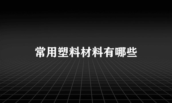 常用塑料材料有哪些