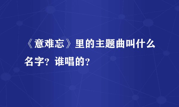 《意难忘》里的主题曲叫什么名字？谁唱的？