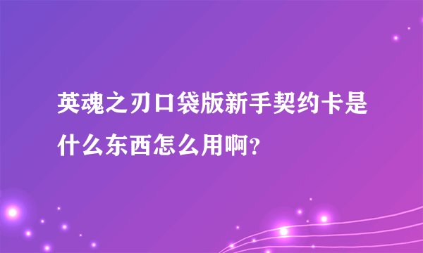 英魂之刃口袋版新手契约卡是什么东西怎么用啊？