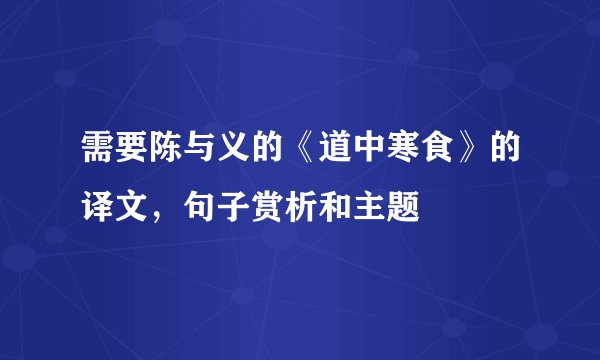 需要陈与义的《道中寒食》的译文，句子赏析和主题