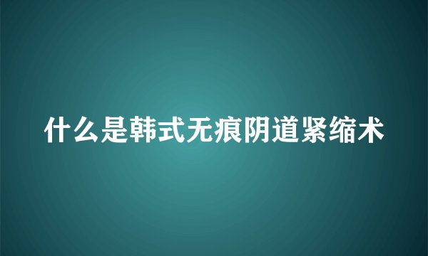 什么是韩式无痕阴道紧缩术