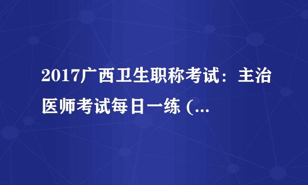 2017广西卫生职称考试：主治医师考试每日一练 (4.24）