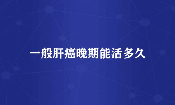 一般肝癌晚期能活多久