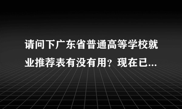 请问下广东省普通高等学校就业推荐表有没有用？现在已经毕业了。但是表被弄脏了需要补办么？