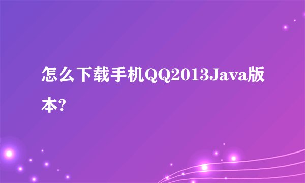 怎么下载手机QQ2013Java版本?