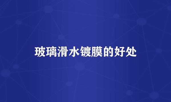 玻璃滑水镀膜的好处
