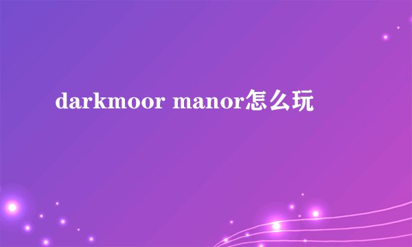 darkmoor manor怎么玩
