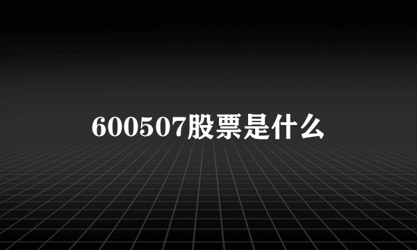 600507股票是什么