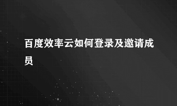 百度效率云如何登录及邀请成员