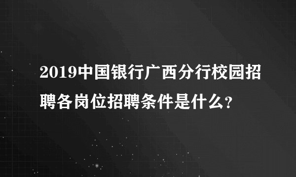 2019中国银行广西分行校园招聘各岗位招聘条件是什么？