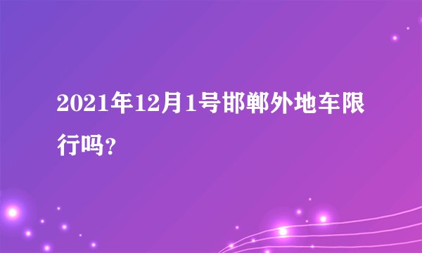 2021年12月1号邯郸外地车限行吗？