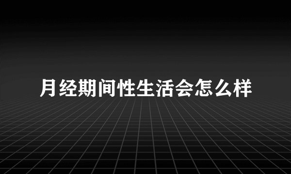 月经期间性生活会怎么样