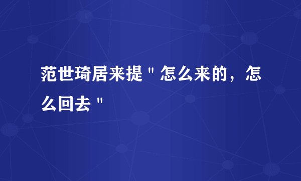 范世琦居来提＂怎么来的，怎么回去＂