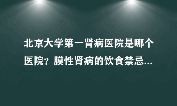 北京大学第一肾病医院是哪个医院？膜性肾病的饮食禁忌有哪些？