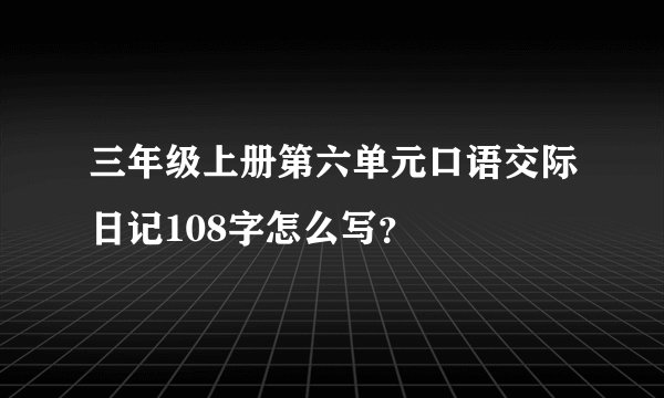 三年级上册第六单元口语交际日记108字怎么写？