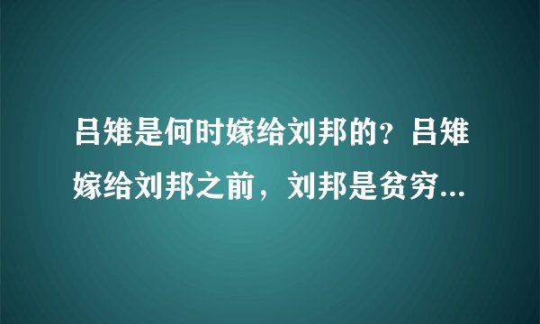 吕雉是何时嫁给刘邦的？吕雉嫁给刘邦之前，刘邦是贫穷老光棍吗？
