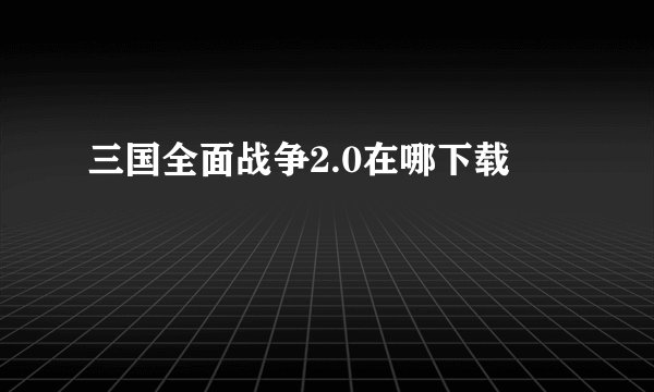 三国全面战争2.0在哪下载